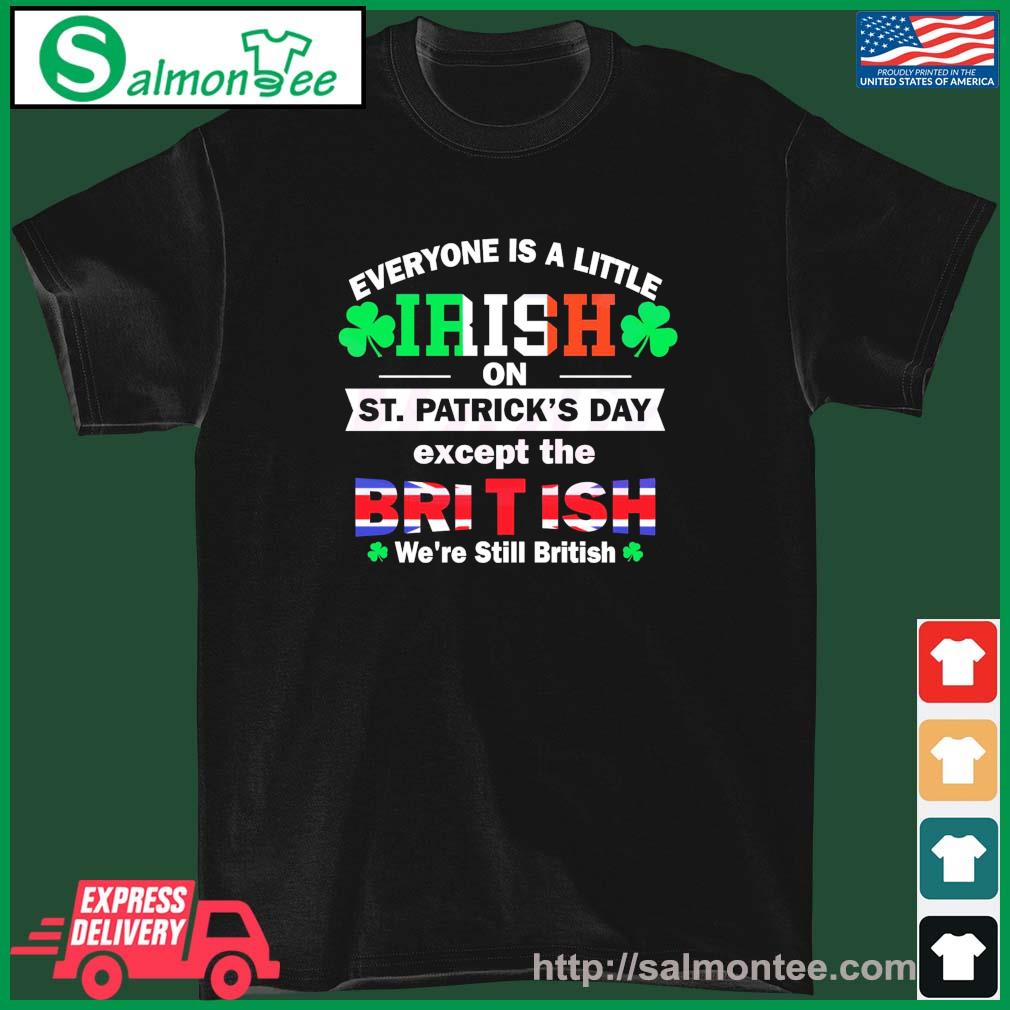 Everyone Is A Little Bit Irish On St Patrick’s Day Except British Shirt