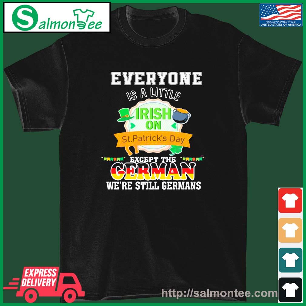 Everyone Is A Little Bit Irish On St Patrick’s Day Except Germans Shirt