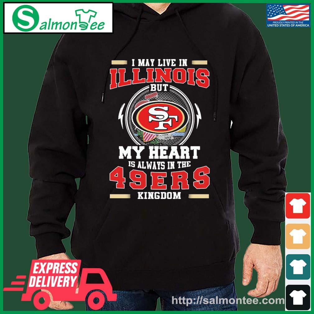 I May Live In Illinois But My Heart Is Always In The 49ers Kingdom Shirt salmon black hoodie