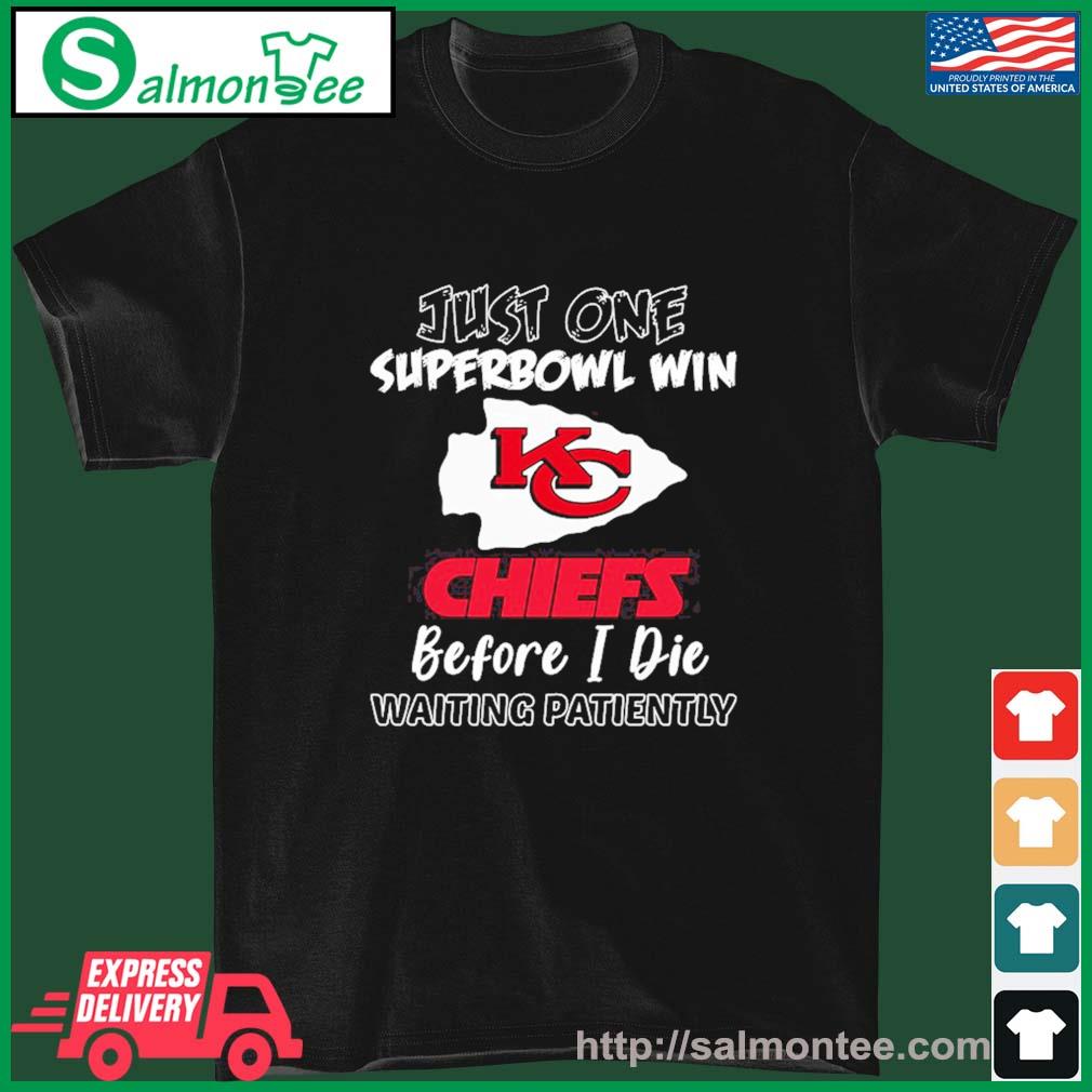 Official Just One Super Bowl Win Kc Chiefs Before I Die Waiting Patiently Shirt