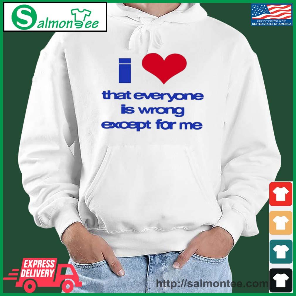 Best i Love That Everyone Is Wrong Except For Me Shirt salmon white hoodie