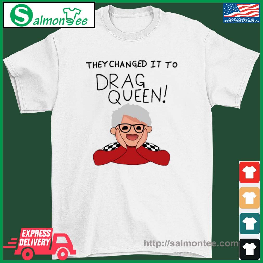 Funny they Changed It To Drag Queen Shirt