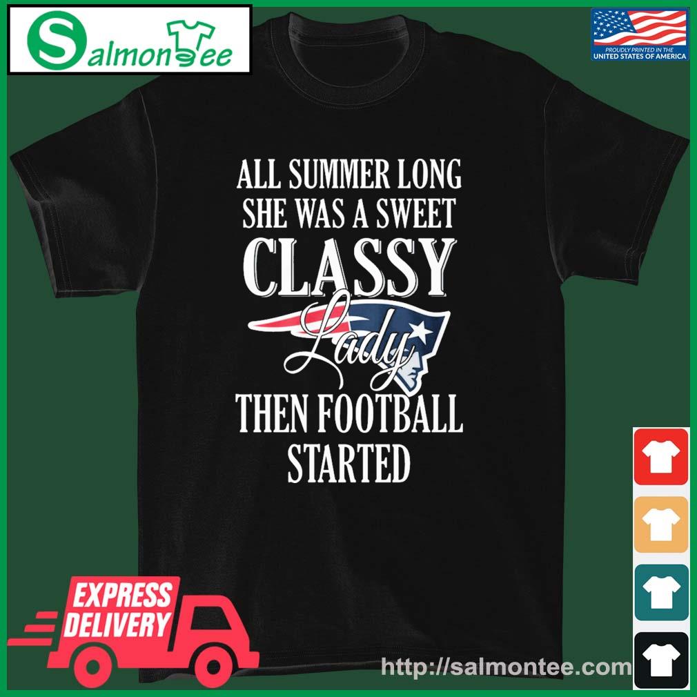 New England Patriots All Summer Long She A Sweet Classy Lady The Football Started Shirt