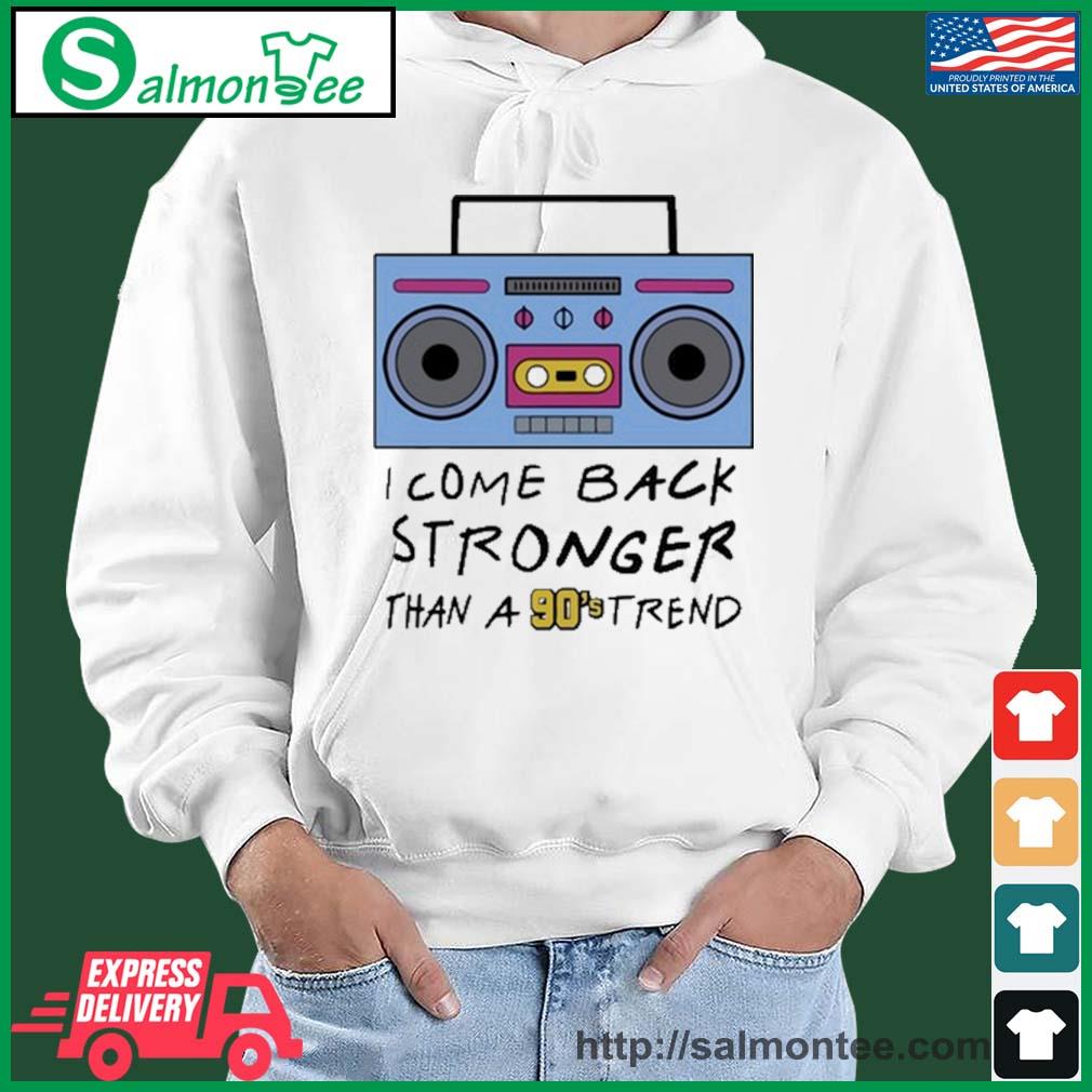 official-i-come-back-stronger-than-a-90s-trend-shirt-hoodie-sweater