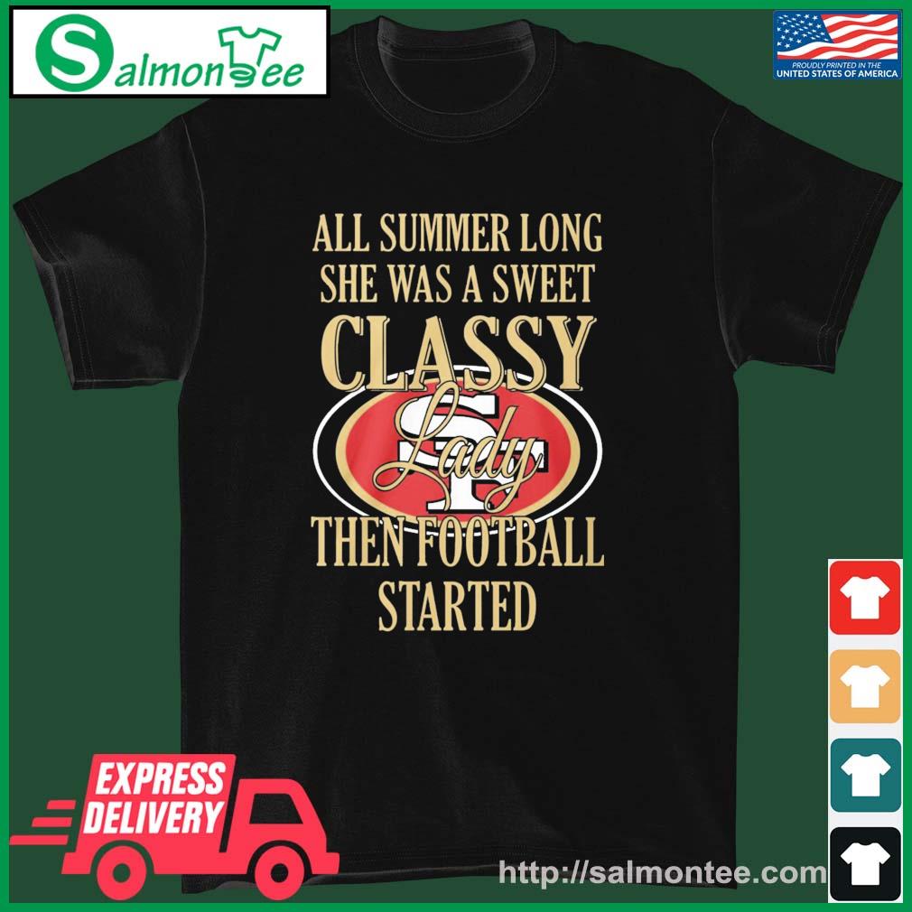 San Francisco 49ers All Summer Long She A Sweet Classy Lady The Football Started Shirt