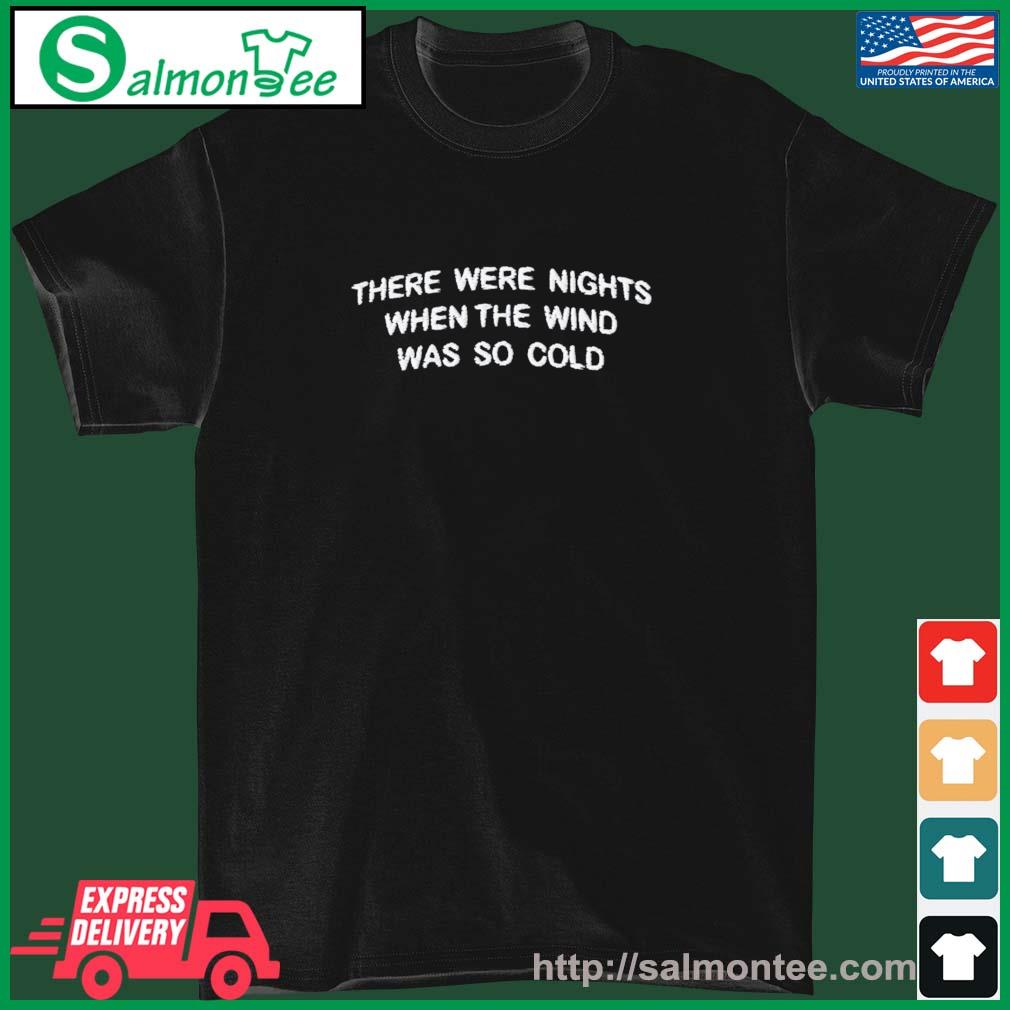 There Were Nights When The Wind Was So Cold Shirt
