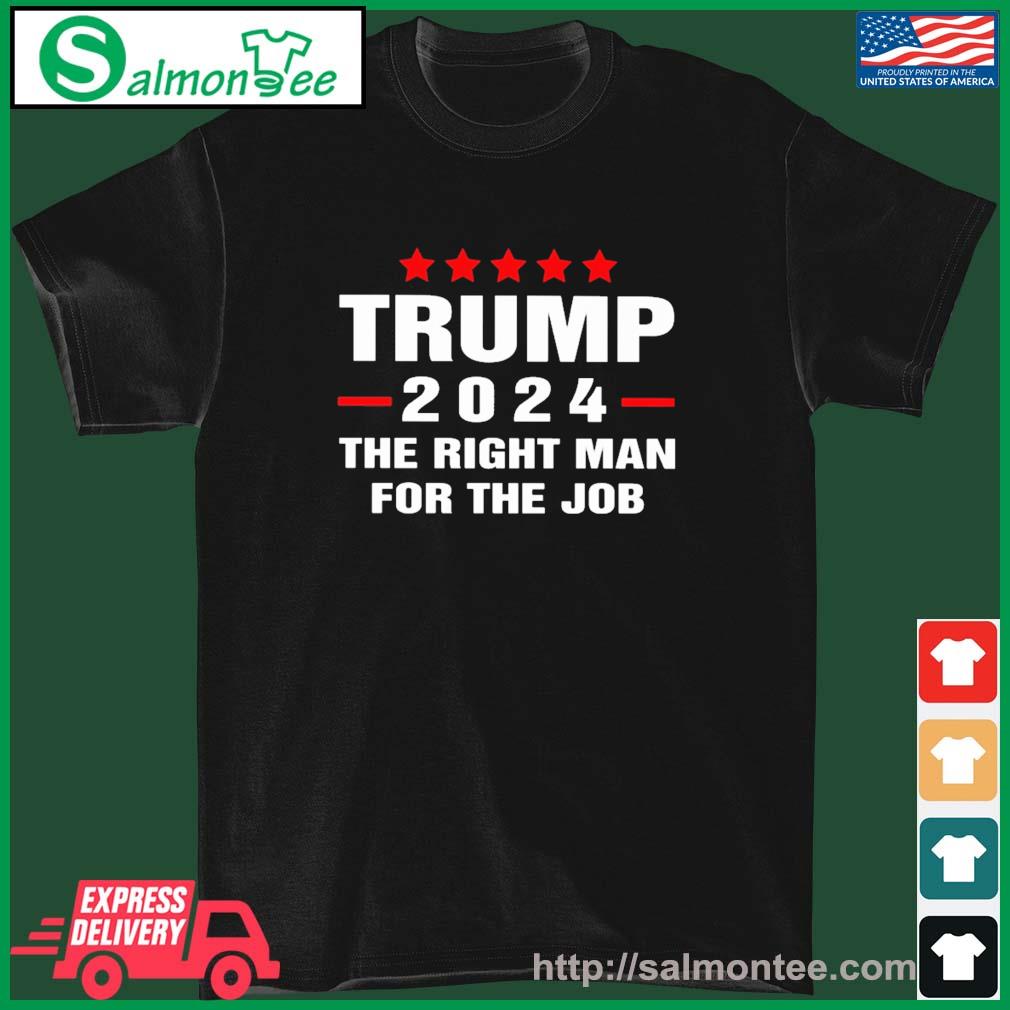 Trump 2024 The Right Man For The Job Shirt