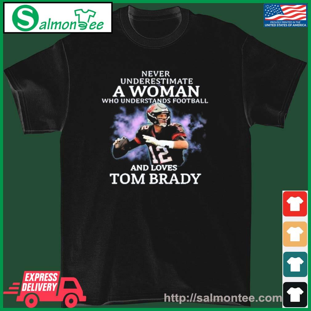 Tom Brady never underestimate a woman who understands Football and loves  2023 Shirt, hoodie, longsleeve, sweater