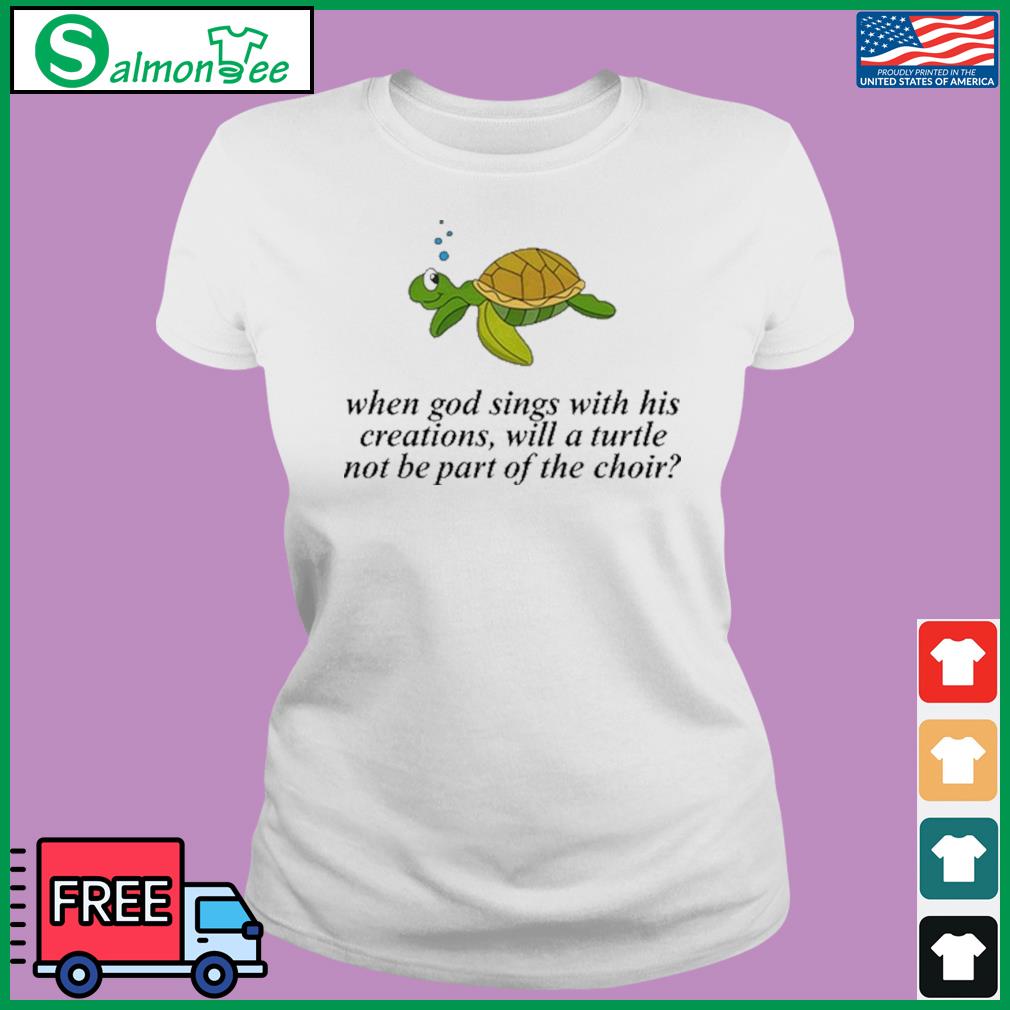 Official When God Sings With His Creations, Will A Turtle Not Be Part Of The Choir Shirt