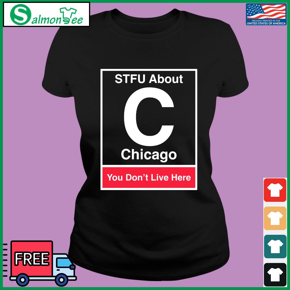 STFU About Chicago Shut The Fuck Up It You Don't Live Here shirt