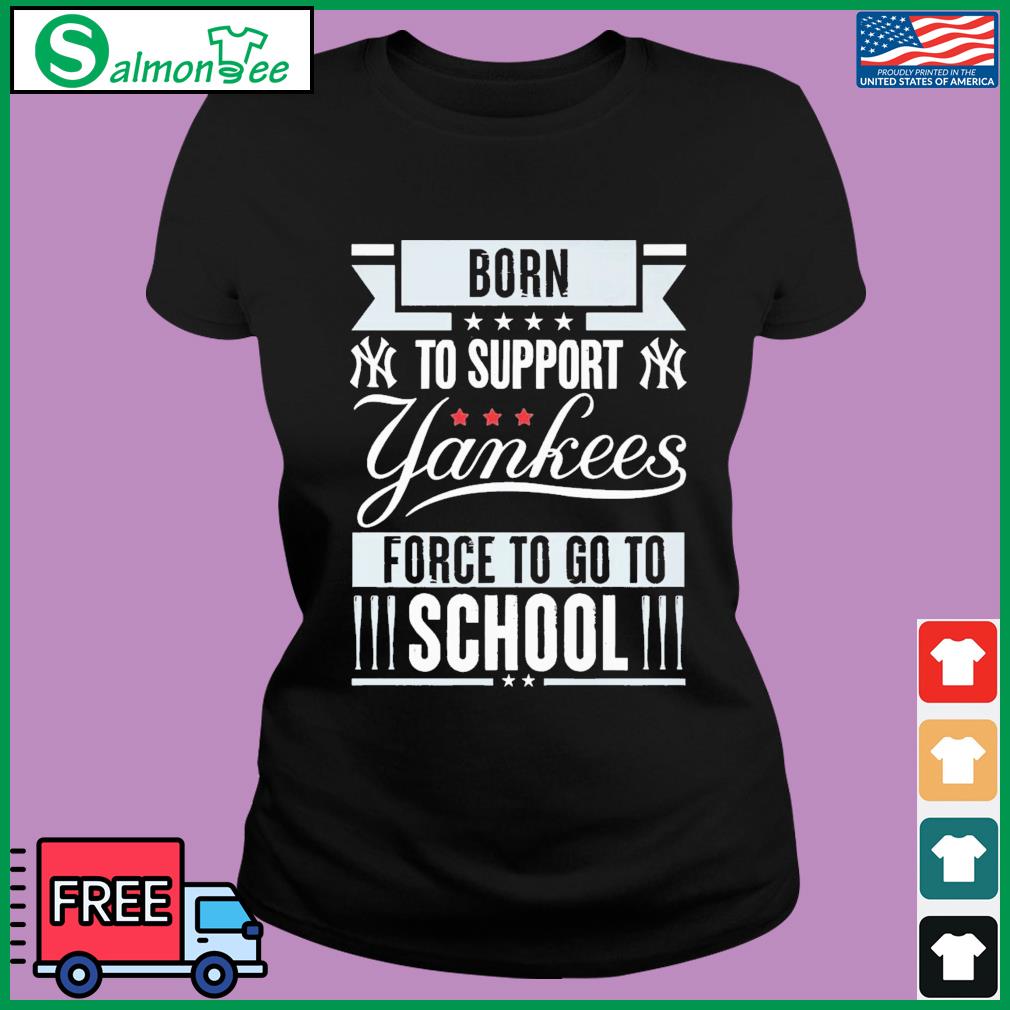 Born To Support New York Yankees Force To Go To School Shirt, hoodie,  sweater, long sleeve and tank top