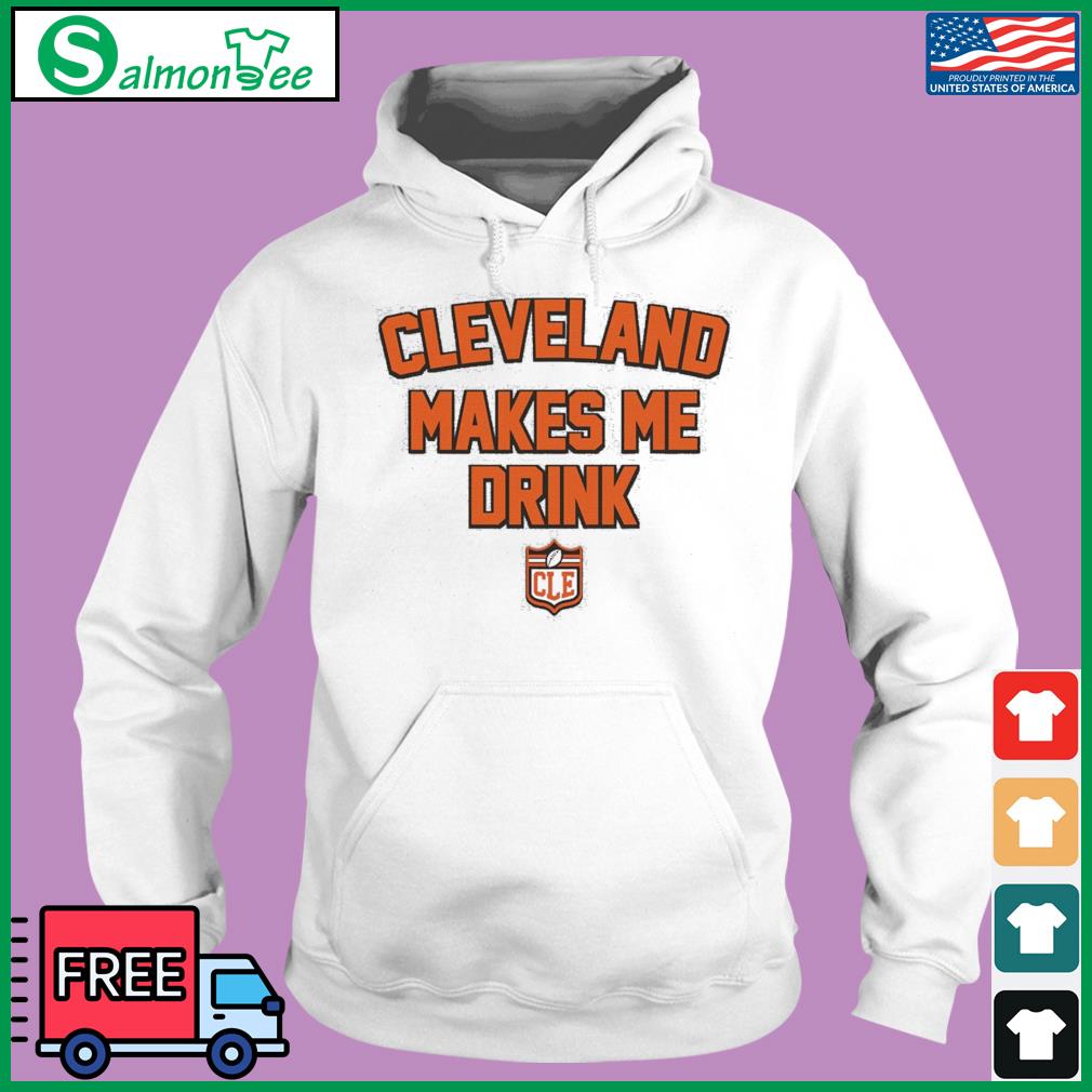 Official cleveland Browns Cleveland Makes Me Drink shirt, hoodie, sweater,  long sleeve and tank top