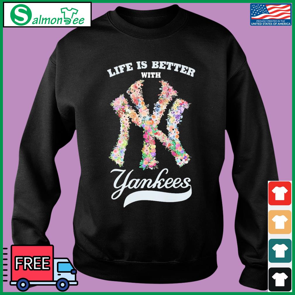 Life Is Better With New York Yankees Flower shirt, hoodie, sweater, long  sleeve and tank top