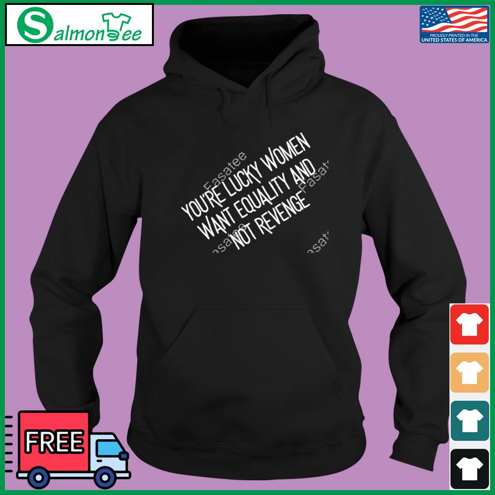 Buy You're Lucky Women Want Equality And Not Revenge Shirt For