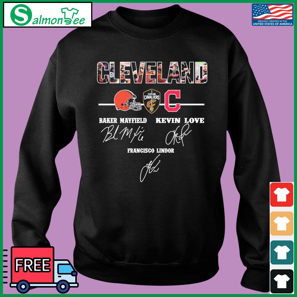 Baker Mayfield Kevin Love Francisco Lindor Cleveland Browns Cleveland  Indians Cleveland Cavaliers Cleveland signature shirt, hoodie, sweater,  long sleeve and tank top