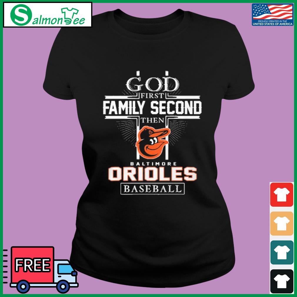 Premium god First Family Second Then Baltimore Orioles Baseball shirt,  hoodie, sweater, long sleeve and tank top