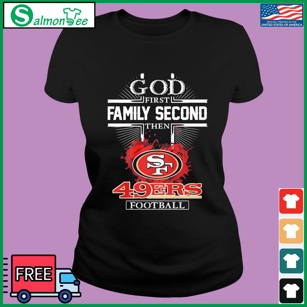 49ers Shirt God First Family Second Then 49ers Football