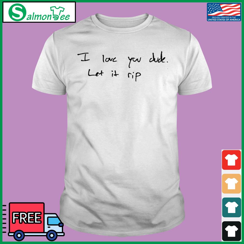 I Love You Dude. Let It Rip Shirt, hoodie, sweater, long sleeve