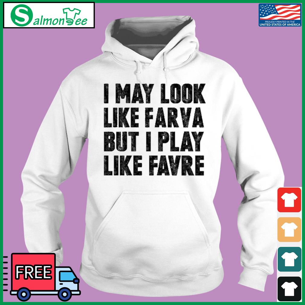 I May Look Like Farva But I Play Like Favre Sweatshirt - Long Sleeve T Shirt,  Sweatshirt, Hoodie, T Shirt