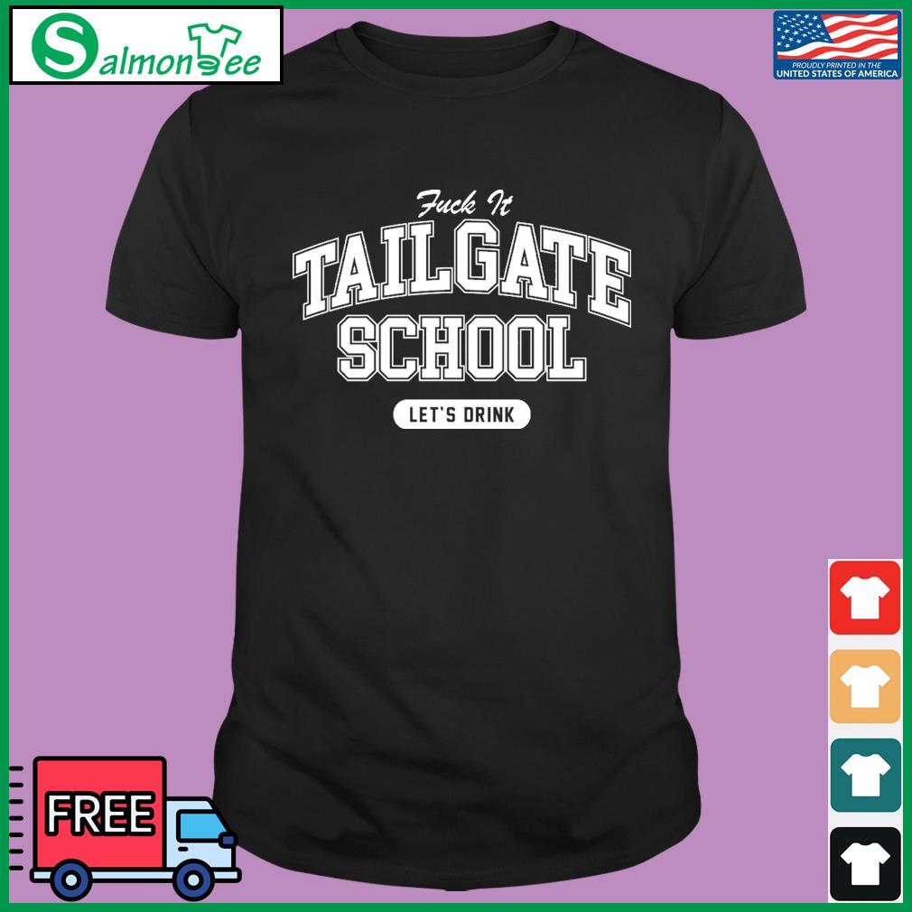 Fuck It Tailgate School Let's Drink Shirt, hoodie, sweater, long sleeve and  tank top