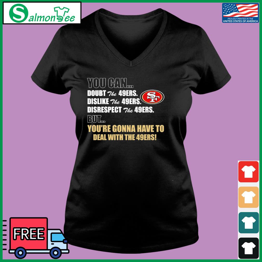 You Can Doubt, Dislike, Disrespect The 49ers But You're Gonna Have To Deal  With The 49ers Shirt, hoodie, sweater, long sleeve and tank top