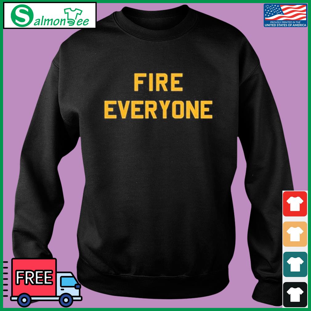 Fire Everyone Steelers Shirt, hoodie, sweater, long sleeve and tank top